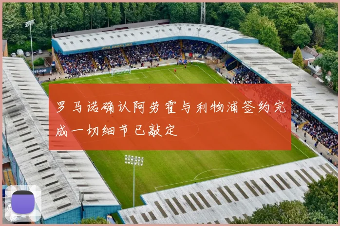 罗马诺确认阿劳霍与利物浦签约完成一切细节已敲定