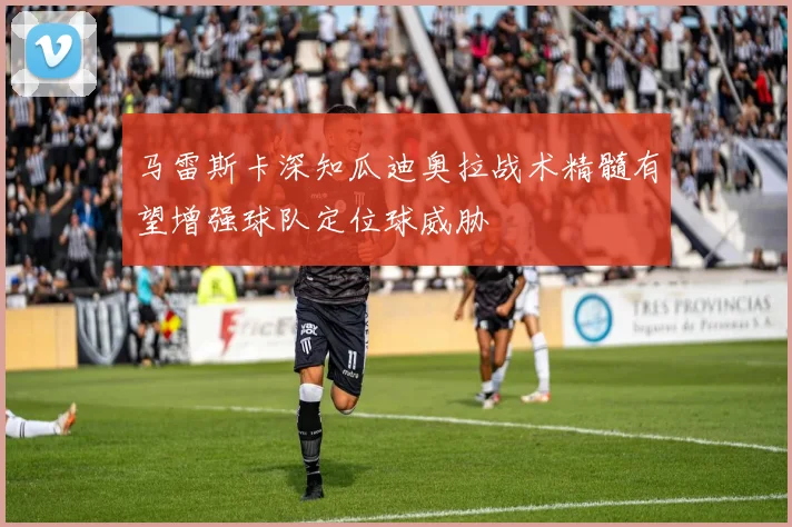 马雷斯卡深知瓜迪奥拉战术精髓有望增强球队定位球威胁