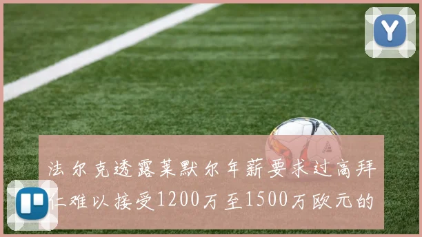 法尔克透露莱默尔年薪要求过高拜仁难以接受1200万至1500万欧元的报价