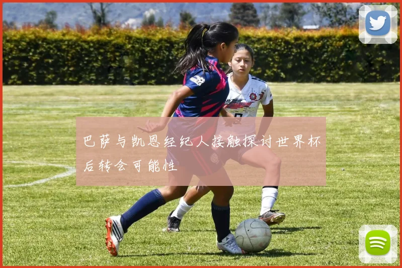巴萨与凯恩经纪人接触探讨世界杯后转会可能性