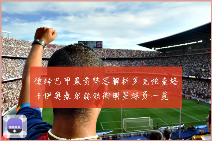 德转巴甲最贵阵容解析罗克帕奎塔卡伊奥豪尔赫领衔明星球员一览