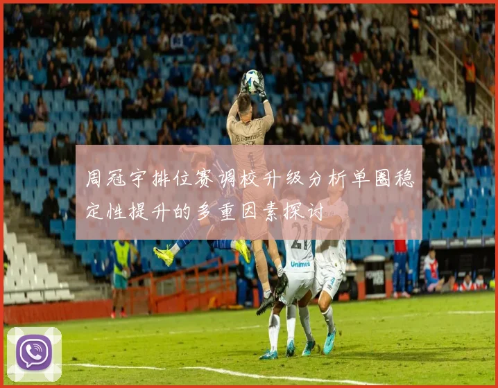 周冠宇排位赛调校升级分析单圈稳定性提升的多重因素探讨