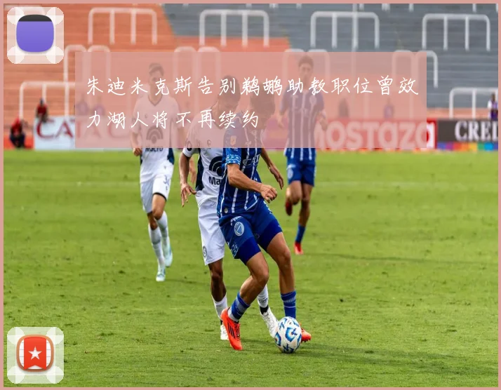 朱迪米克斯告别鹈鹕助教职位曾效力湖人将不再续约