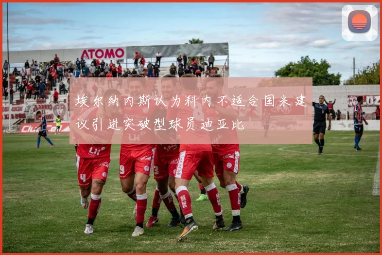 埃尔纳内斯认为科内不适合国米建议引进突破型球员迪亚比