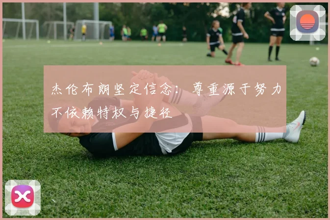 杰伦布朗坚定信念：尊重源于努力不依赖特权与捷径