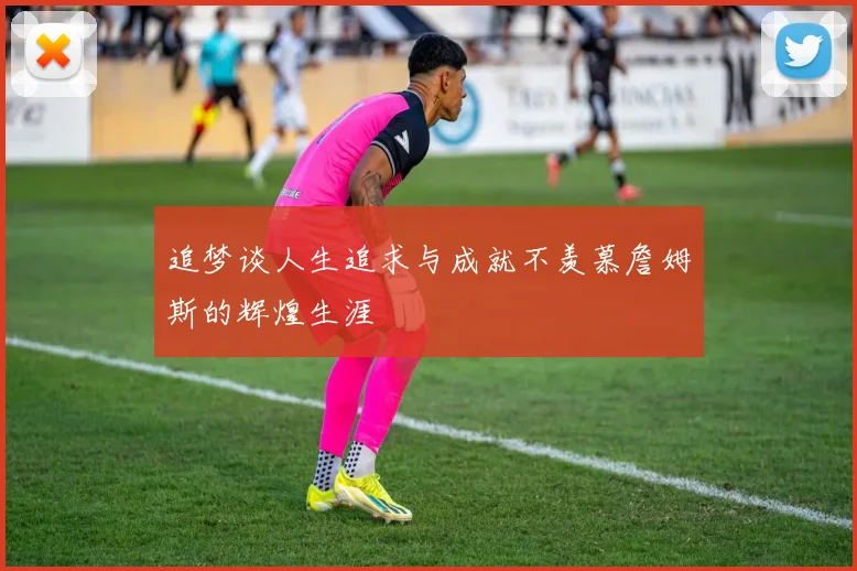 追梦谈人生追求与成就不羡慕詹姆斯的辉煌生涯