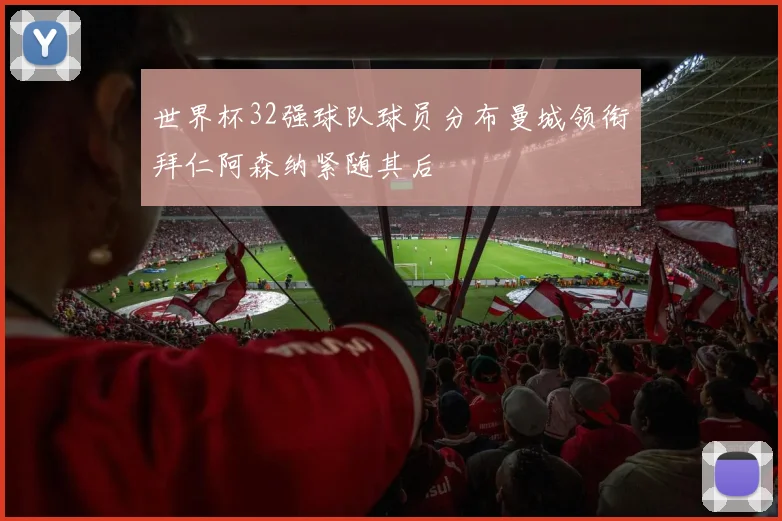 世界杯32强球队球员分布曼城领衔拜仁阿森纳紧随其后