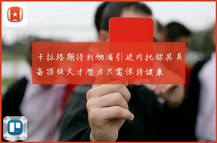 卡拉格期待利物浦引进内托称其具备顶级天才潜力只需保持健康