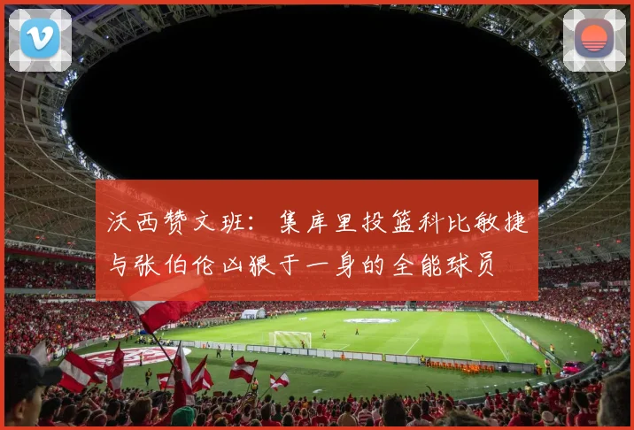 沃西赞文班：集库里投篮科比敏捷与张伯伦凶狠于一身的全能球员